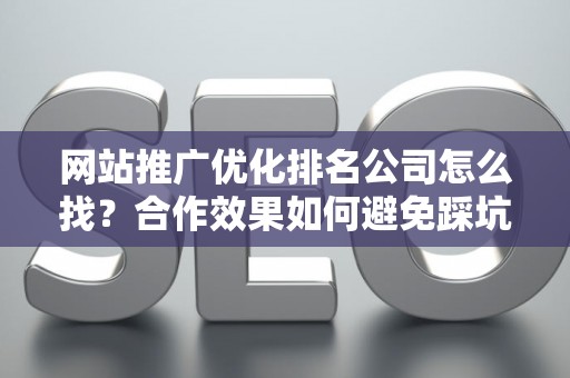 网站推广优化排名公司怎么找？合作效果如何避免踩坑？